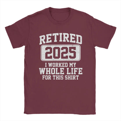 Men T-Shirts Retired 2025 I Worked My Whole Life for This Shir Cotton Tees Short Sleeve  T Shirt Round Neck Clothes Gift Idea