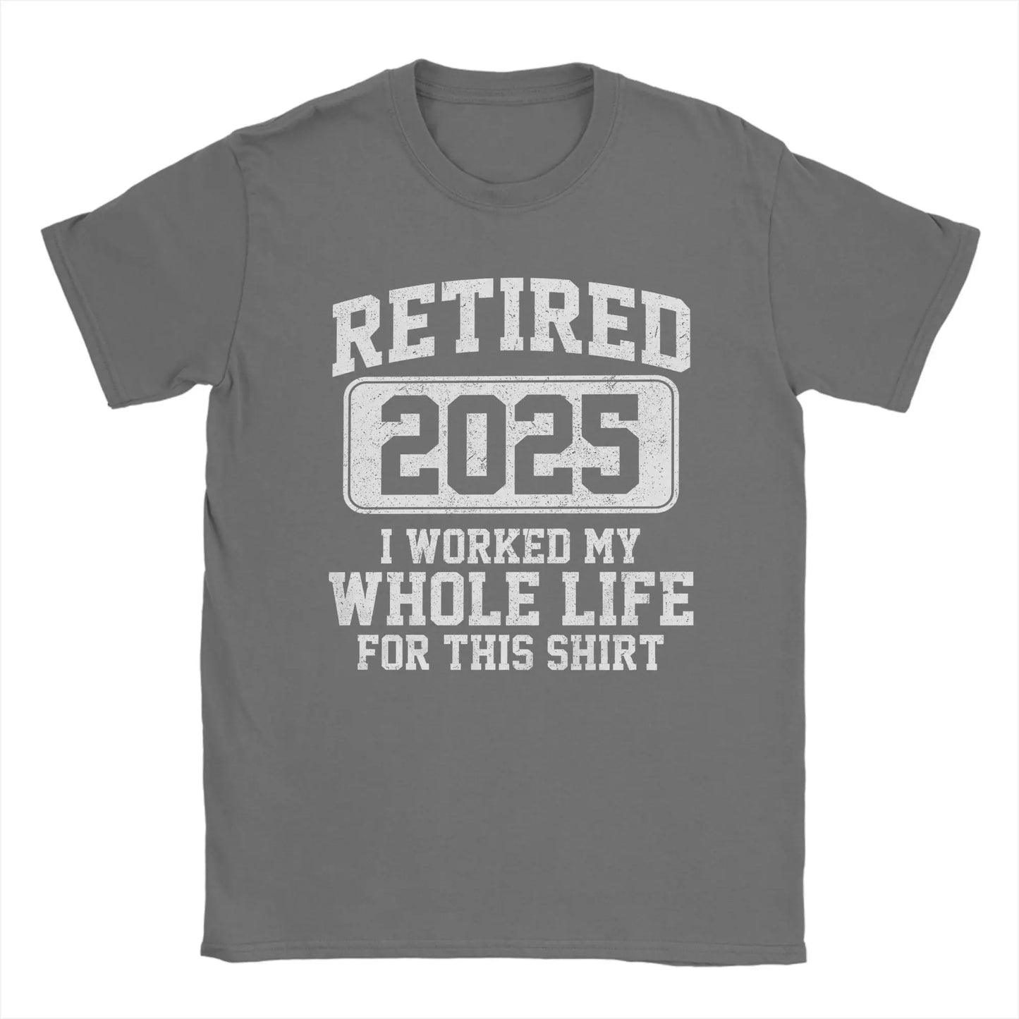 Men T-Shirts Retired 2025 I Worked My Whole Life for This Shir Cotton Tees Short Sleeve  T Shirt Round Neck Clothes Gift Idea