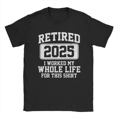 Men T-Shirts Retired 2025 I Worked My Whole Life for This Shir Cotton Tees Short Sleeve  T Shirt Round Neck Clothes Gift Idea