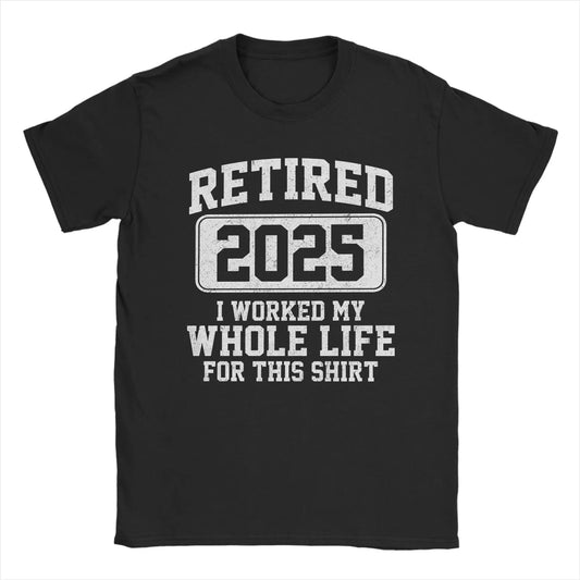 Men T-Shirts Retired 2025 I Worked My Whole Life for This Shir Cotton Tees Short Sleeve  T Shirt Round Neck Clothes Gift Idea
